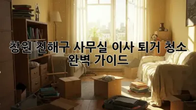 창원 진해구 사무실 이사 퇴거 청소 완벽 가이드!