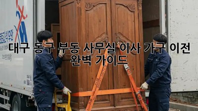 대구 동구 부동 사무실 이사, 가구 이전 완벽 가이드!